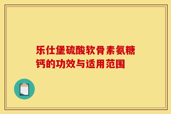 乐仕堡硫酸软骨素氨糖钙的功效与适用范围
