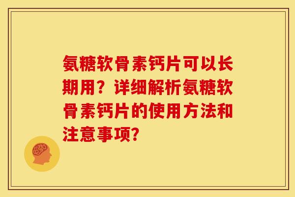 氨糖软骨素钙片可以长期用?详细解析氨糖软骨素钙片的使用方法和注意事项? 氨糖软骨素钙片可以长期用?详细解析氨糖软骨素钙片的使用方法和注意事项?