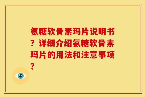 氨糖软骨素玛片说明书？详细介绍氨糖软骨素玛片的用法和注意事项？