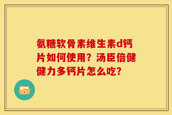 氨糖软骨素维生素d钙片如何使用？汤臣倍健健力多钙片怎么吃？
