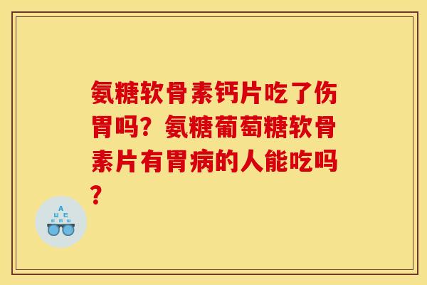 氨糖软骨素钙片吃了伤胃吗?氨糖葡萄糖软骨素片有胃的人能吃吗? 氨糖软骨素钙片吃了伤胃吗?氨糖葡萄糖软骨素片有胃的人能吃吗?