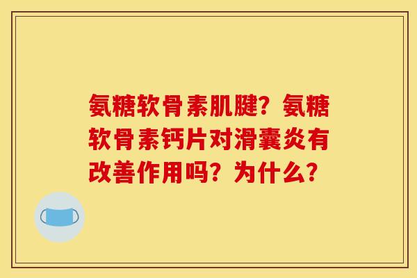 氨糖软骨素肌腱?氨糖软骨素钙片对有改善作用吗?为什么? 氨糖软骨素肌腱?氨糖软骨素钙片对有改善作用吗?为什么?