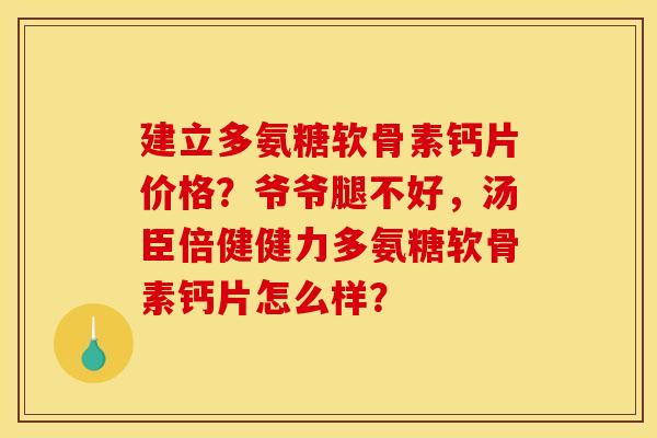 建立多氨糖软骨素钙片价格?爷爷腿不好,汤臣倍健健力多氨糖软骨素钙片怎么样? 建立多氨糖软骨素钙片价格?爷爷腿不好,汤臣倍健健力多氨糖软骨素钙片怎么样?