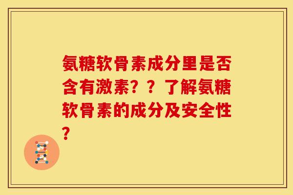 氨糖软骨素成分里是否含有激素？？了解氨糖软骨素的成分及安全性？