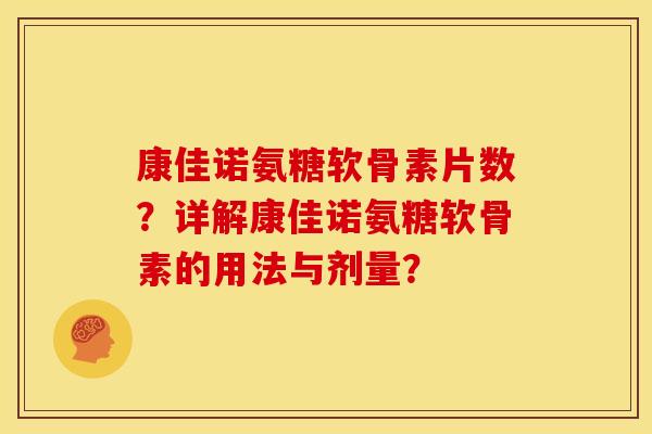 康佳诺氨糖软骨素片数?详解康佳诺氨糖软骨素的用法与剂量? 康佳诺氨糖软骨素片数?详解康佳诺氨糖软骨素的用法与剂量?