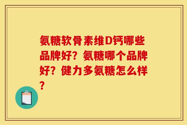 氨糖软骨素维D钙哪些品牌好?氨糖哪个品牌好?健力多氨糖怎么样? 氨糖软骨素维D钙哪些品牌好?氨糖哪个品牌好?健力多氨糖怎么样?