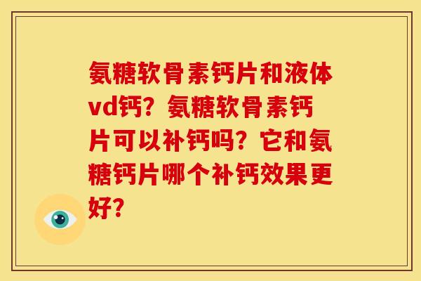 氨糖软骨素钙片和液体vd钙？氨糖软骨素钙片可以补钙吗？它和氨糖钙片哪个补钙效果更好？
