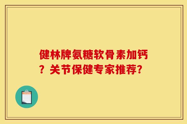 健林牌氨糖软骨素加钙？关节保健专家推荐？