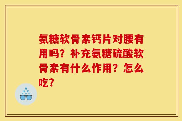 氨糖软骨素钙片对腰有用吗?补充氨糖硫酸软骨素有什么作用?怎么吃? 氨糖软骨素钙片对腰有用吗?补充氨糖硫酸软骨素有什么作用?怎么吃?