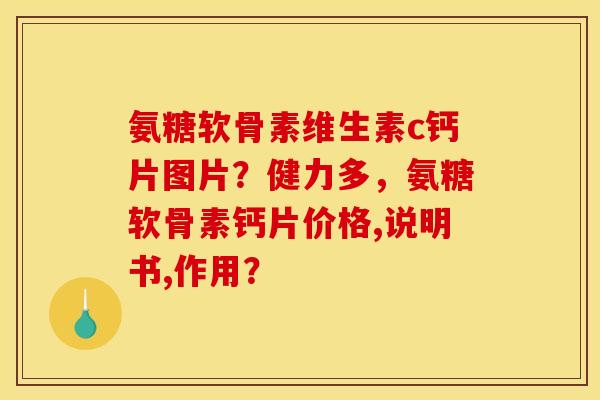 氨糖软骨素维生素c钙片图片?健力多,氨糖软骨素钙片价格,说明书,作用? 氨糖软骨素维生素c钙片图片?健力多,氨糖软骨素钙片价格,说明书,作用?