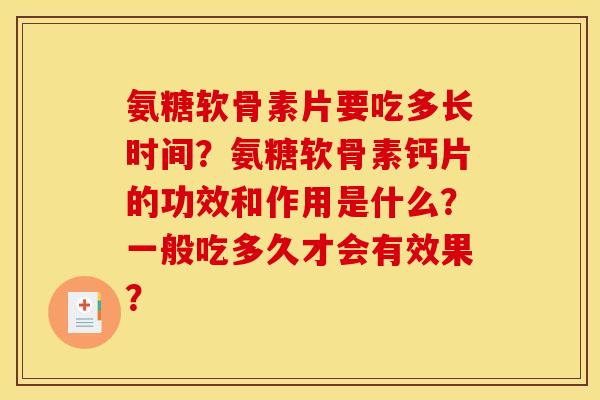 氨糖软骨素片要吃多长时间？氨糖软骨素钙片的功效和作用是什么？一般吃多久才会有效果？