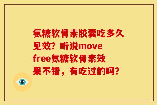 氨糖软骨素胶囊吃多久见效?听说move free氨糖软骨素效果不错,有吃过的吗? 氨糖软骨素胶囊吃多久见效?听说move free氨糖软骨素效果不错,有吃过的吗?