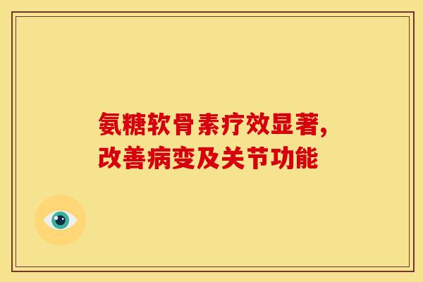 氨糖软骨素疗效显著,改善变及关节功能 氨糖软骨素疗效显著,改善变及关节功能