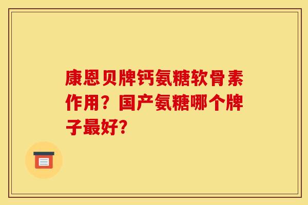 康恩贝牌钙氨糖软骨素作用?国产氨糖哪个牌子好? 康恩贝牌钙氨糖软骨素作用?国产氨糖哪个牌子好?