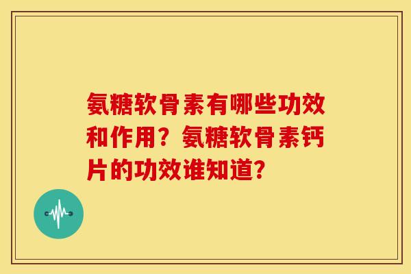 氨糖软骨素有哪些功效和作用？氨糖软骨素钙片的功效谁知道？