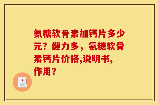 氨糖软骨素加钙片多少元？健力多，氨糖软骨素钙片价格,说明书,作用？