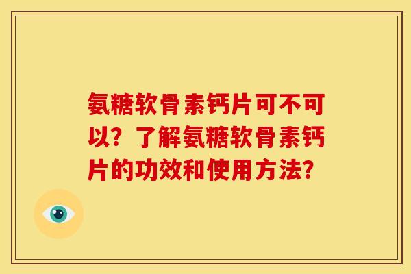 氨糖软骨素钙片可不可以?了解氨糖软骨素钙片的功效和使用方法? 氨糖软骨素钙片可不可以?了解氨糖软骨素钙片的功效和使用方法?