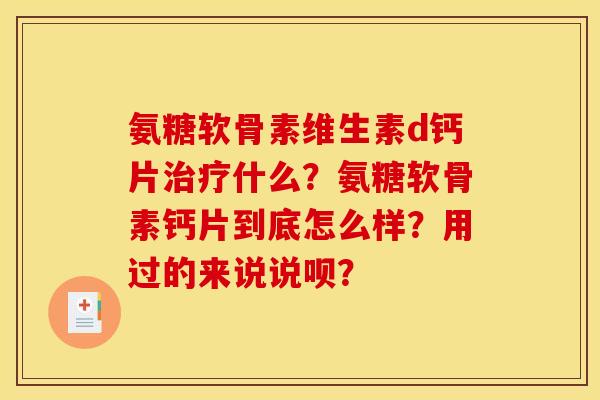 氨糖软骨素维生素d钙片什么?氨糖软骨素钙片到底怎么样?用过的来说说呗? 氨糖软骨素维生素d钙片什么?氨糖软骨素钙片到底怎么样?用过的来说说呗?
