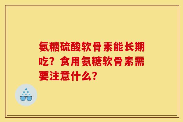 氨糖硫酸软骨素能长期吃？食用氨糖软骨素需要注意什么？