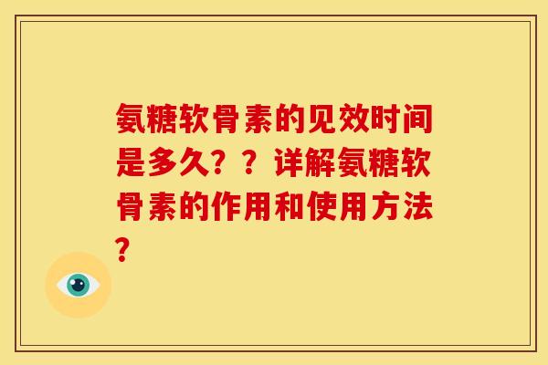 氨糖软骨素的见效时间是多久??详解氨糖软骨素的作用和使用方法? 氨糖软骨素的见效时间是多久??详解氨糖软骨素的作用和使用方法?