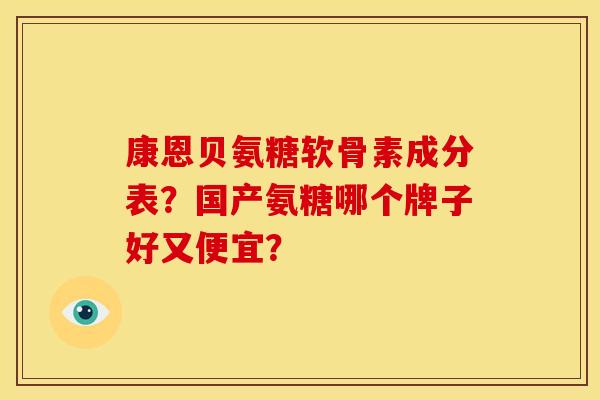 康恩贝氨糖软骨素成分表？国产氨糖哪个牌子好又便宜？