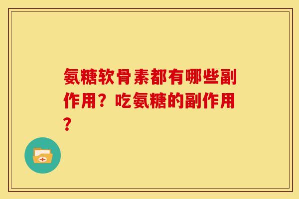 氨糖软骨素都有哪些副作用?吃氨糖的副作用? 氨糖软骨素都有哪些副作用?吃氨糖的副作用?