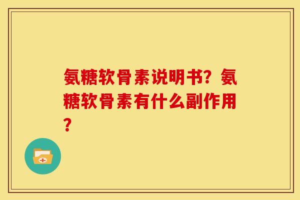 氨糖软骨素说明书?氨糖软骨素有什么副作用? 氨糖软骨素说明书?氨糖软骨素有什么副作用?