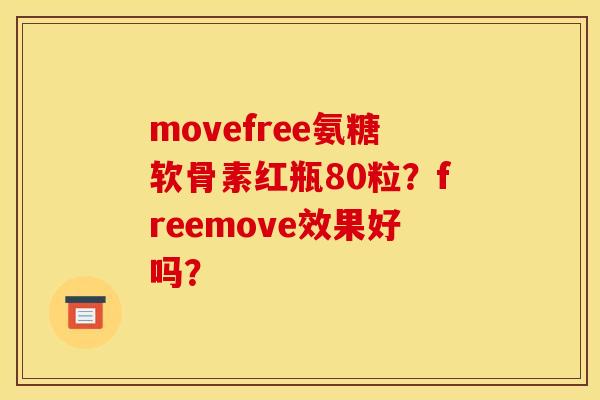 movefree氨糖软骨素红瓶80粒？freemove效果好吗？