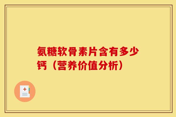 氨糖软骨素片含有多少钙(营养价值分析) 氨糖软骨素片含有多少钙(营养价值分析)