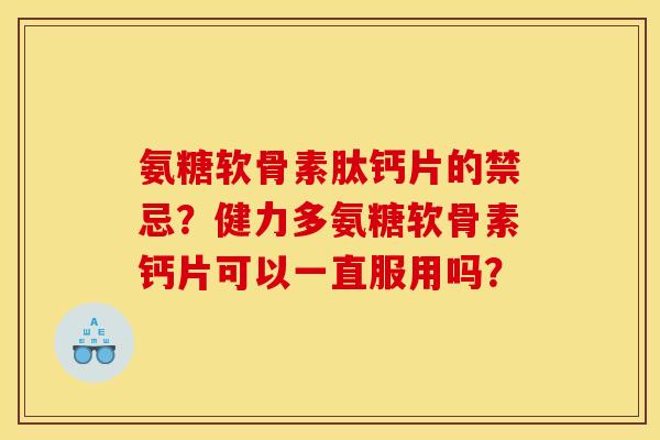氨糖软骨素肽钙片的禁忌?健力多氨糖软骨素钙片可以一直服用吗? 氨糖软骨素肽钙片的禁忌?健力多氨糖软骨素钙片可以一直服用吗?