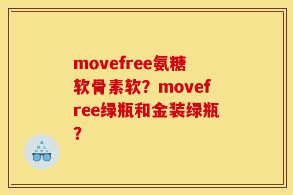 movefree氨糖软骨素软？movefree绿瓶和金装绿瓶？