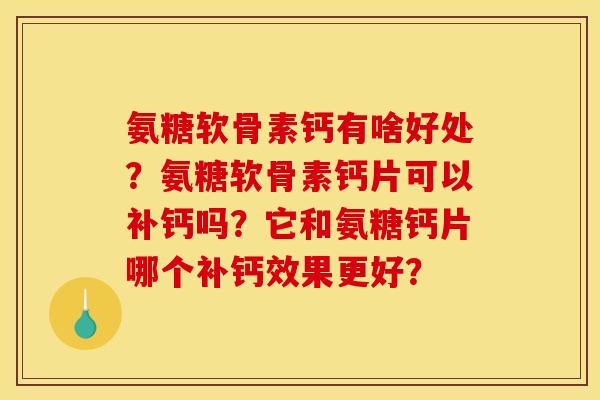 氨糖软骨素钙有啥好处?氨糖软骨素钙片可以补钙吗?它和氨糖钙片哪个补钙效果更好? 氨糖软骨素钙有啥好处?氨糖软骨素钙片可以补钙吗?它和氨糖钙片哪个补钙效果更好?