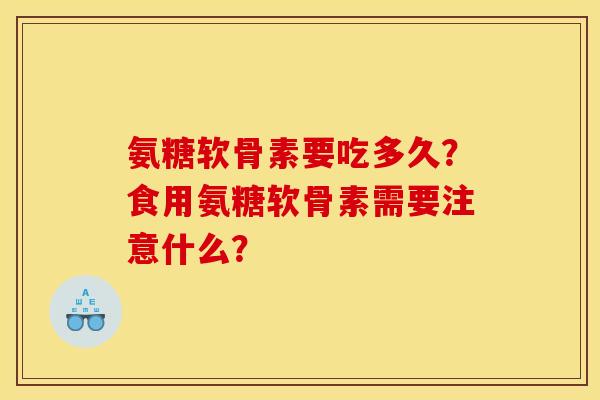 氨糖软骨素要吃多久?食用氨糖软骨素需要注意什么? 氨糖软骨素要吃多久?食用氨糖软骨素需要注意什么?