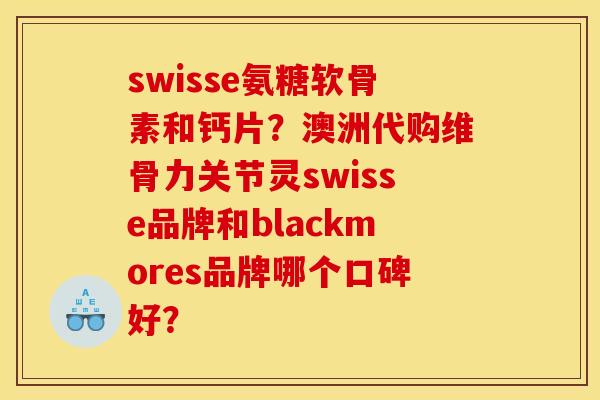 swisse氨糖软骨素和钙片?澳洲代购维骨力关节灵swisse品牌和blackmores品牌哪个口碑好? swisse氨糖软骨素和钙片?澳洲代购维骨力关节灵swisse品牌和blackmores品牌哪个口碑好?