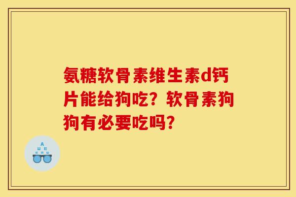 氨糖软骨素维生素d钙片能给狗吃?软骨素狗狗有必要吃吗? 氨糖软骨素维生素d钙片能给狗吃?软骨素狗狗有必要吃吗?