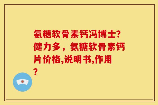 氨糖软骨素钙冯博士?健力多,氨糖软骨素钙片价格,说明书,作用? 氨糖软骨素钙冯博士?健力多,氨糖软骨素钙片价格,说明书,作用?
