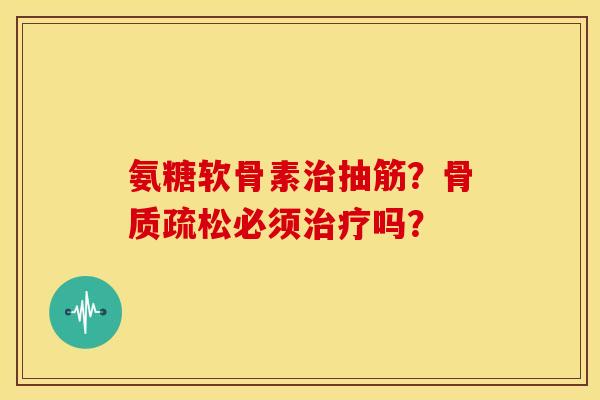 氨糖软骨素抽筋？必须吗？