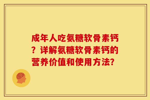 成年人吃氨糖软骨素钙?详解氨糖软骨素钙的营养价值和使用方法? 成年人吃氨糖软骨素钙?详解氨糖软骨素钙的营养价值和使用方法?