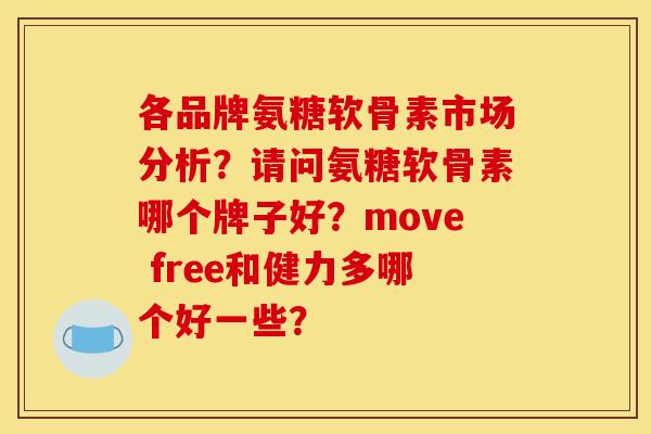 各品牌氨糖软骨素市场分析？请问氨糖软骨素哪个牌子好？move free和健力多哪个好一些？