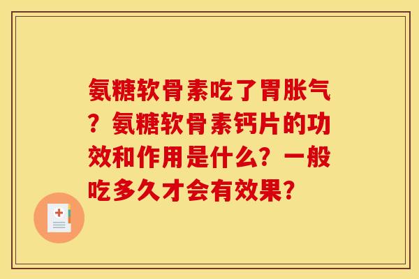 氨糖软骨素吃了胃胀气?氨糖软骨素钙片的功效和作用是什么?一般吃多久才会有效果? 氨糖软骨素吃了胃胀气?氨糖软骨素钙片的功效和作用是什么?一般吃多久才会有效果?