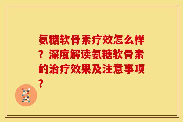 氨糖软骨素疗效怎么样？深度解读氨糖软骨素的效果及注意事项？