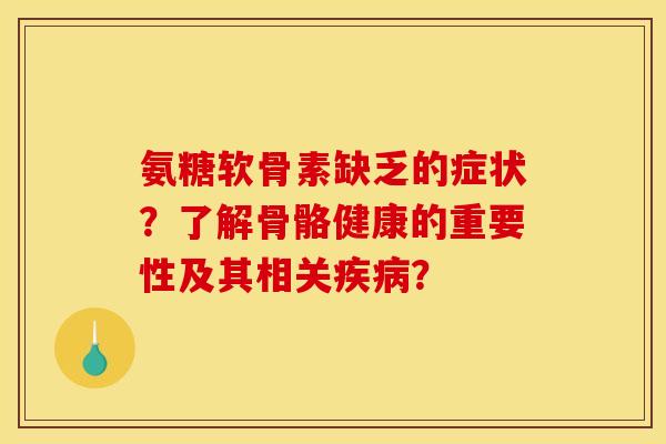 氨糖软骨素缺乏的症状?了解骨骼健康的重要性及其相关? 氨糖软骨素缺乏的症状?了解骨骼健康的重要性及其相关?