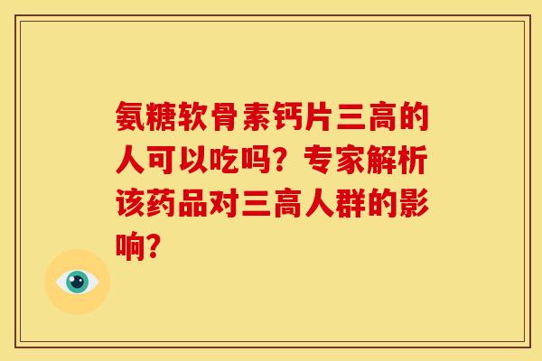 氨糖软骨素钙片的人可以吃吗?专家解析该药品对人群的影响? 氨糖软骨素钙片的人可以吃吗?专家解析该药品对人群的影响?