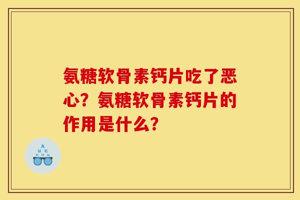 氨糖软骨素钙片吃了恶心?氨糖软骨素钙片的作用是什么? 氨糖软骨素钙片吃了恶心?氨糖软骨素钙片的作用是什么?