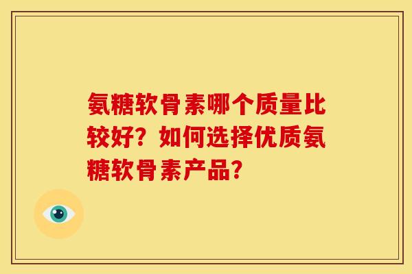 氨糖软骨素哪个质量比较好?如何选择优质氨糖软骨素产品? 氨糖软骨素哪个质量比较好?如何选择优质氨糖软骨素产品?