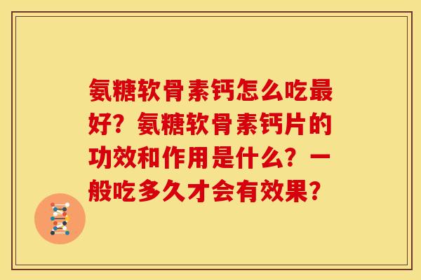 氨糖软骨素钙怎么吃好?氨糖软骨素钙片的功效和作用是什么?一般吃多久才会有效果? 氨糖软骨素钙怎么吃好?氨糖软骨素钙片的功效和作用是什么?一般吃多久才会有效果?
