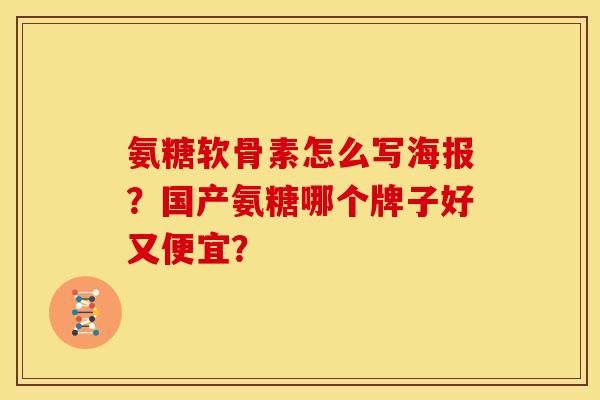 氨糖软骨素怎么写海报?国产氨糖哪个牌子好又便宜? 氨糖软骨素怎么写海报?国产氨糖哪个牌子好又便宜?