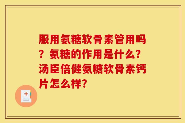 服用氨糖软骨素管用吗？氨糖的作用是什么？汤臣倍健氨糖软骨素钙片怎么样？