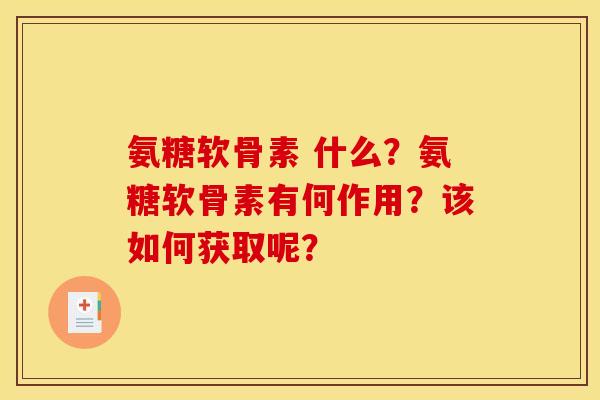 氨糖软骨素 什么？氨糖软骨素有何作用？该如何获取呢？