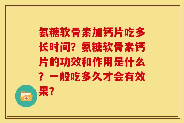 氨糖软骨素加钙片吃多长时间？氨糖软骨素钙片的功效和作用是什么？一般吃多久才会有效果？